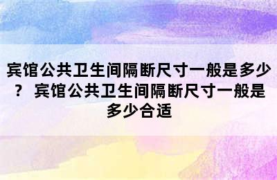 宾馆公共卫生间隔断尺寸一般是多少？ 宾馆公共卫生间隔断尺寸一般是多少合适